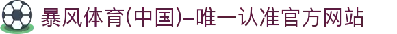 暴风体育 (中国)-唯一认准官方网站- 最新体育资讯,赛事报道与专业分析